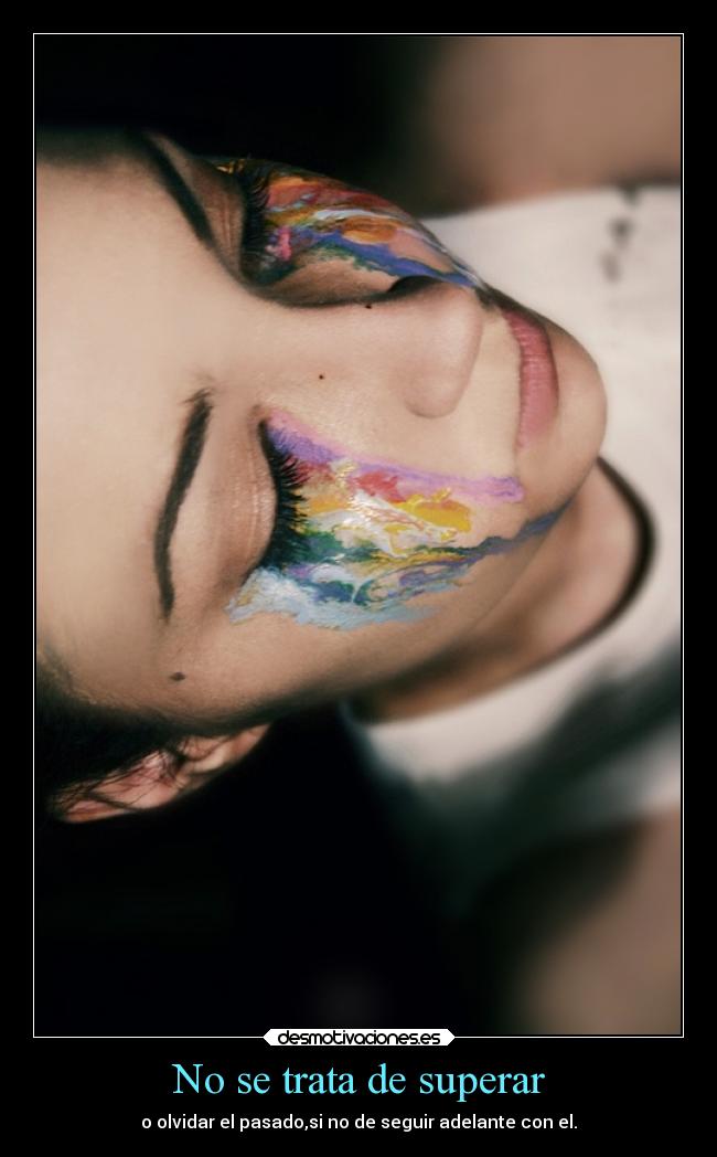 No se trata de superar - o olvidar el pasado,si no de seguir adelante con el.