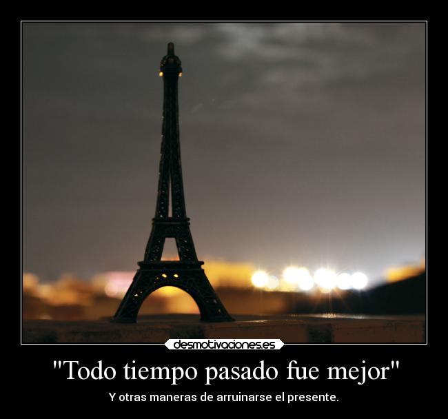 Todo tiempo pasado fue mejor - Y otras maneras de arruinarse el presente.