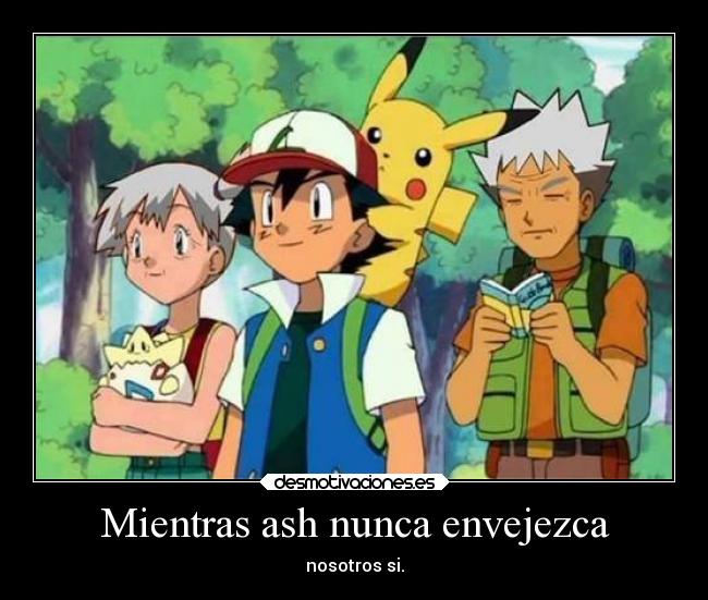 Mientras ash nunca envejezca - nosotros si.