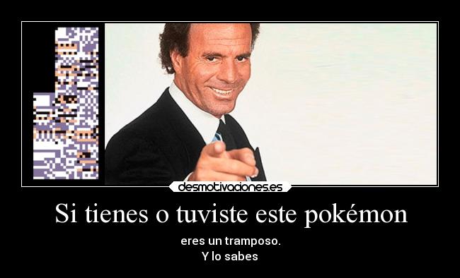 Si tienes o tuviste este pokémon - eres un tramposo.
Y lo sabes