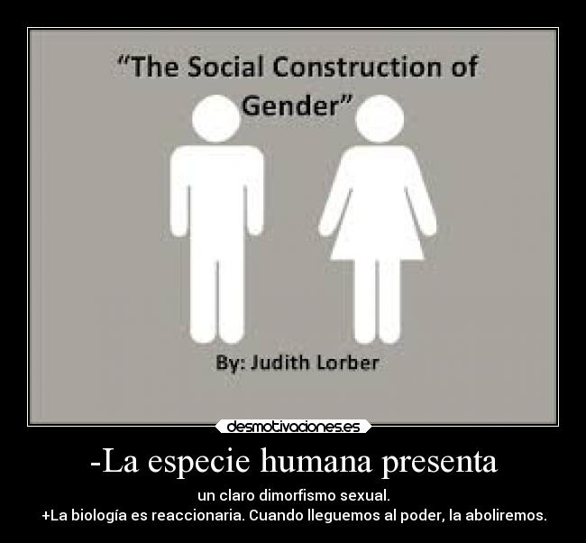 -La especie humana presenta - un claro dimorfismo sexual.
+La biología es reaccionaria. Cuando lleguemos al poder, la aboliremos.