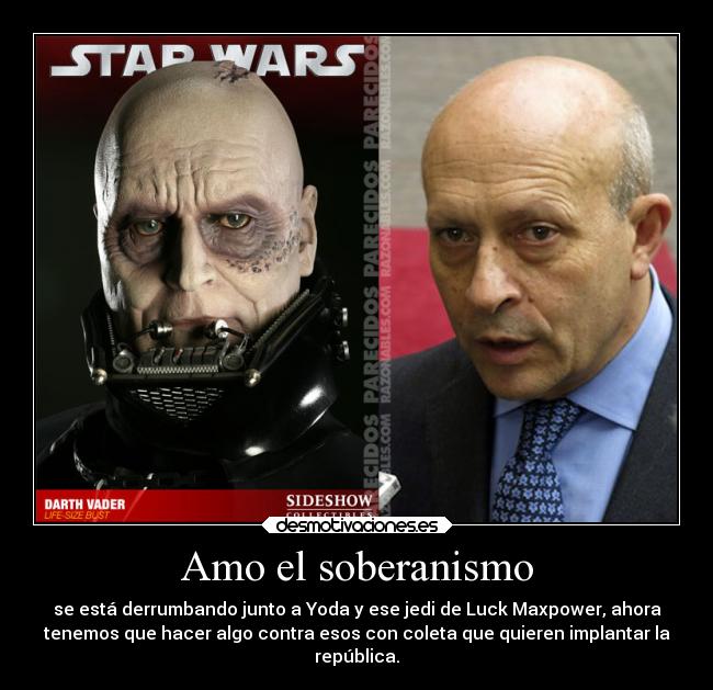 Amo el soberanismo - se está derrumbando junto a Yoda y ese jedi de Luck Maxpower, ahora
tenemos que hacer algo contra esos con coleta que quieren implantar la
república.
