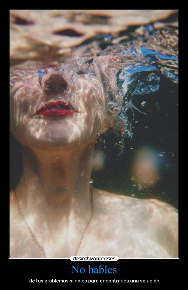 No hables - de tus problemas si no es para encontrarles una solución