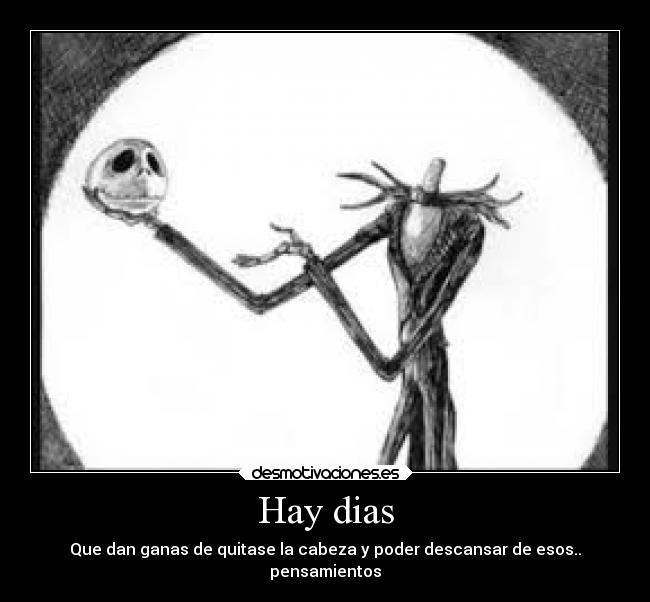 Hay dias - Que dan ganas de quitase la cabeza y poder descansar de esos..
pensamientos