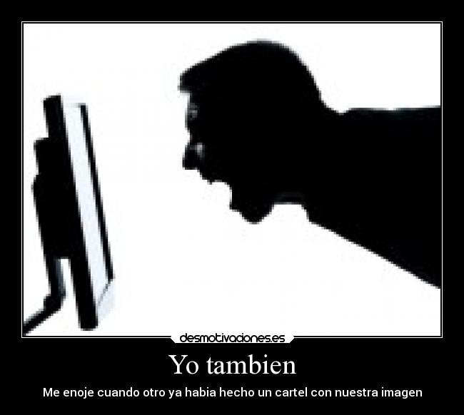 Yo tambien - Me enoje cuando otro ya habia hecho un cartel con nuestra imagen
