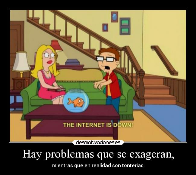 Hay problemas que se exageran, - mientras que en realidad son tonterías.