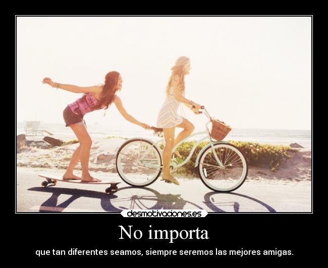 No importa - que tan diferentes seamos, siempre seremos las mejores amigas.