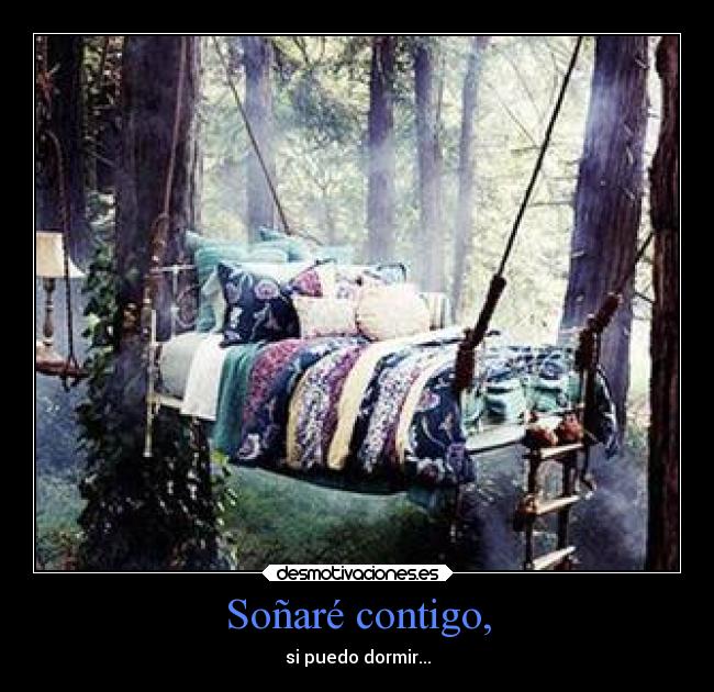 Soñaré contigo, - si puedo dormir...