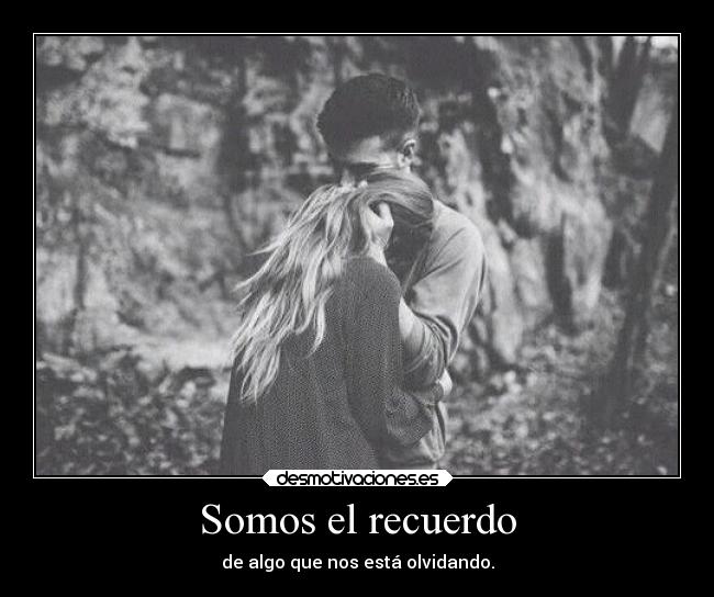 Somos el recuerdo - de algo que nos está olvidando.