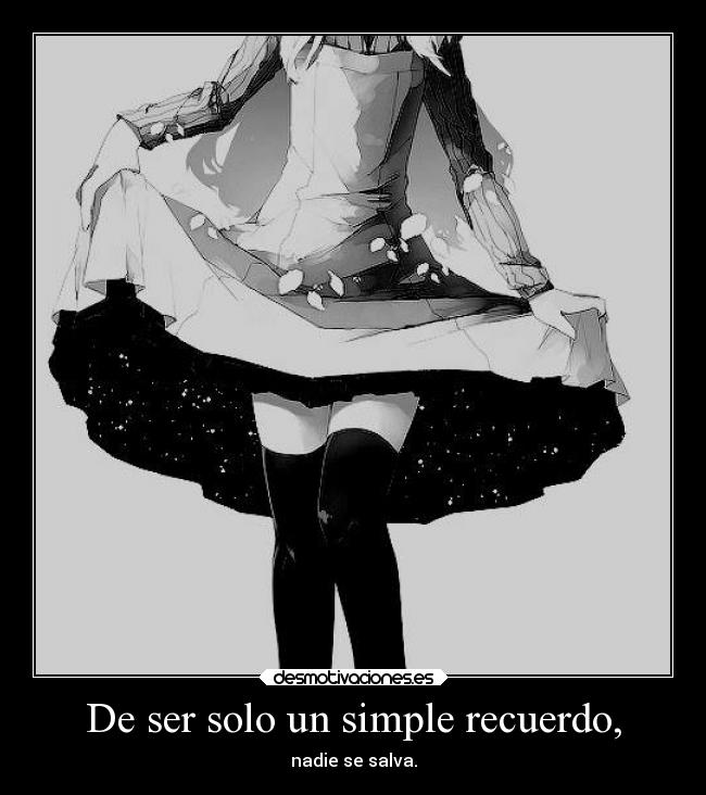 De ser solo un simple recuerdo, -