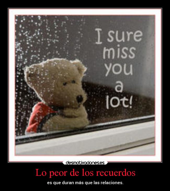 Lo peor de los recuerdos - es que duran más que las relaciones.