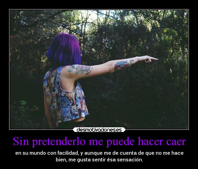 Sin pretenderlo me puede hacer caer -