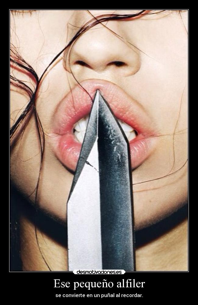 Ese pequeño alfiler - se convierte en un puñal al recordar.