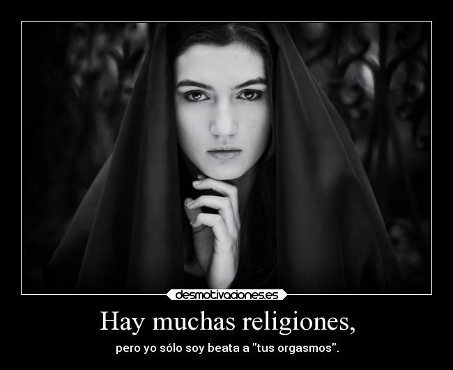 Hay muchas religiones, - pero yo sólo soy beata a tus orgasmos.