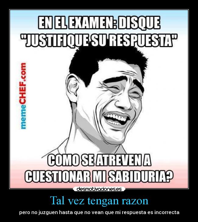 Tal vez tengan razon - pero no juzguen hasta que no vean que mi respuesta es incorrecta