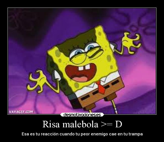 Risa malebola >= D - Esa es tu reacción cuando tu peor enemigo cae en tu trampa