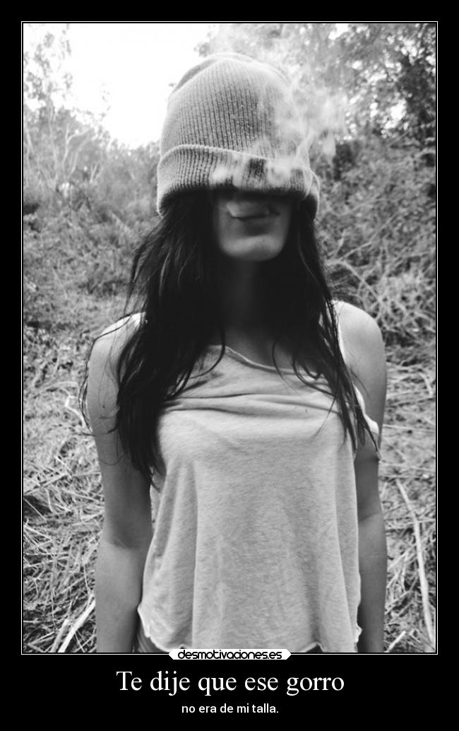 Te dije que ese gorro - no era de mi talla.