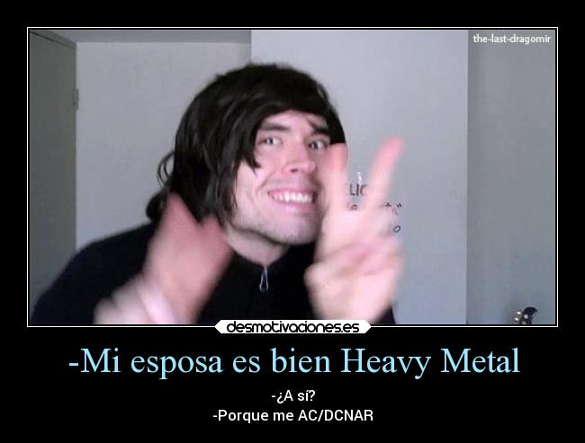 -Mi esposa es bien Heavy Metal -