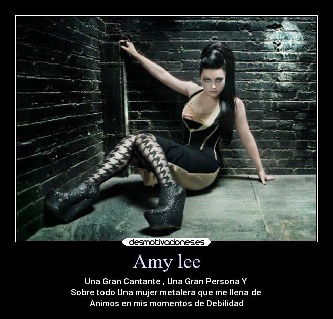 Amy lee - Una Gran Cantante , Una Gran Persona Y
Sobre todo Una mujer metalera que me llena de
Animos en mis momentos de Debilidad