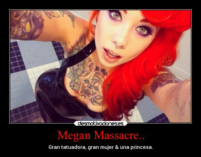 Megan Massacre.. - Gran tatuadora, gran mujer & una princesa.
