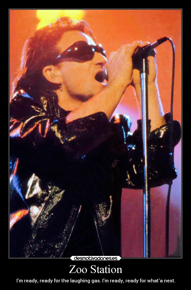 Zoo Station - Im ready, ready for the laughing gas. Im ready, ready for whata next.