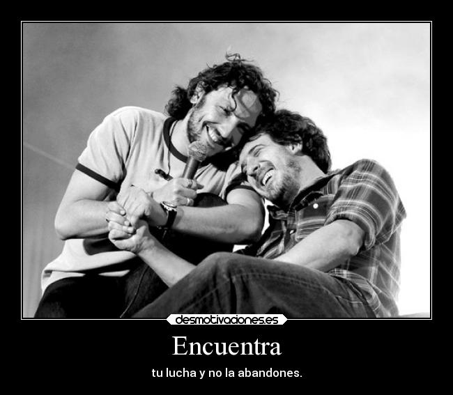 Encuentra - tu lucha y no la abandones.