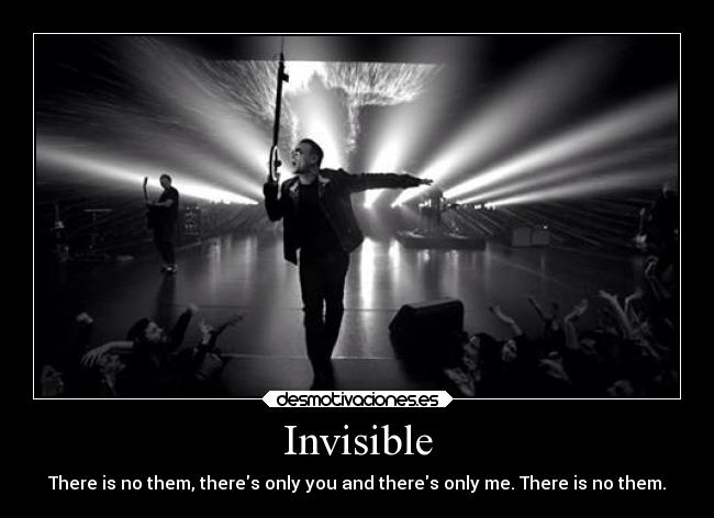 Invisible - There is no them, theres only you and theres only me. There is no them.