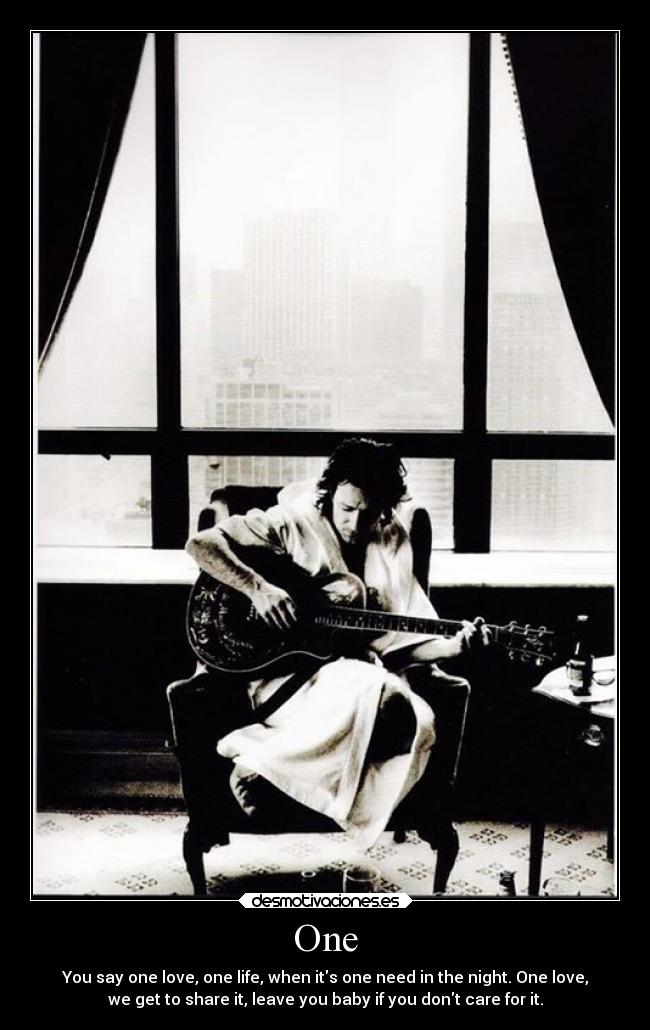 One - You say one love, one life, when its one need in the night. One love,
we get to share it, leave you baby if you dont care for it.