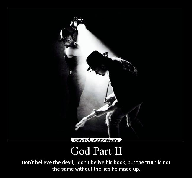 God Part II - Dont believe the devil, I dont belive his book, but the truth is not
the same without the lies he made up.