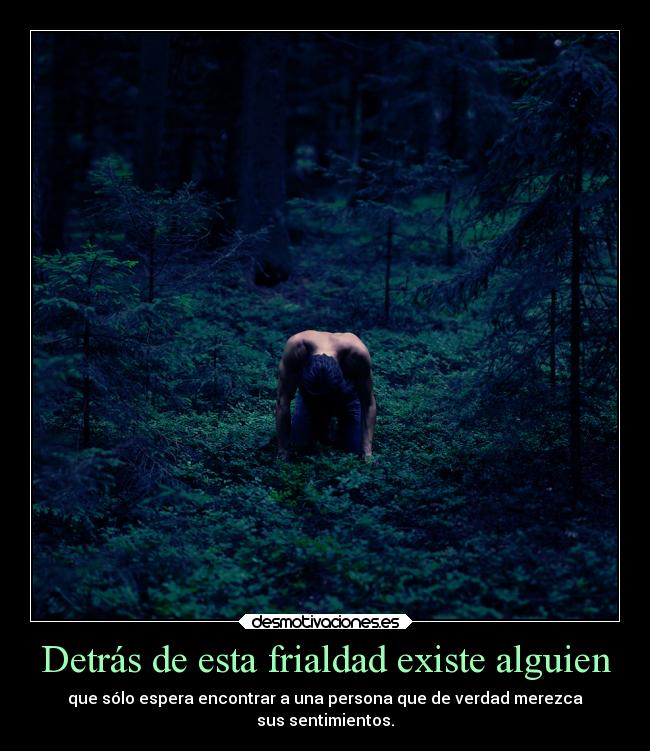 Detrás de esta frialdad existe alguien - que sólo espera encontrar a una persona que de verdad merezca
sus sentimientos.