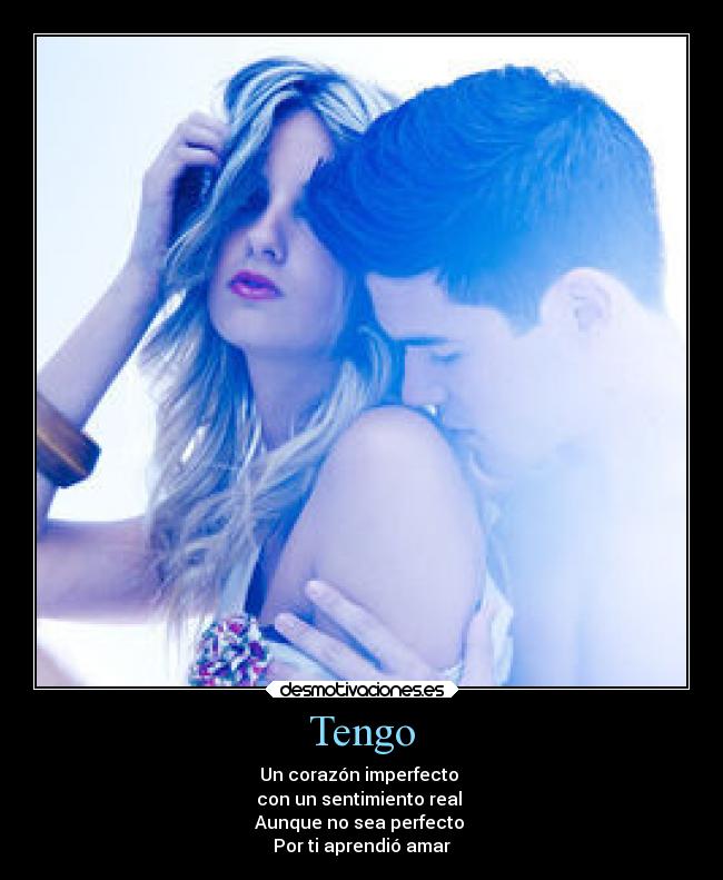 Tengo - Un corazón imperfecto
con un sentimiento real
Aunque no sea perfecto
Por ti aprendió amar