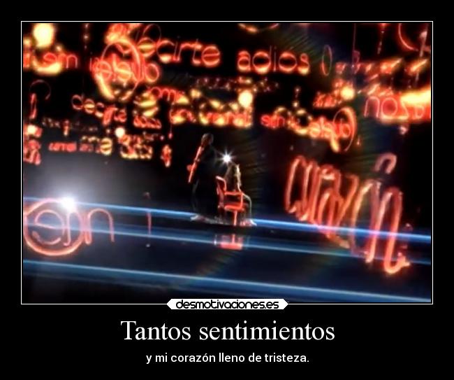 Tantos sentimientos - y mi corazón lleno de tristeza.