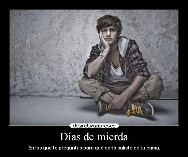 Días de mierda - En los que te preguntas para qué coño saliste de tu cama.