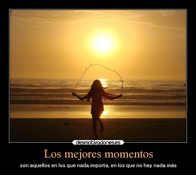 Los mejores momentos - son aquellos en los que nada importa, en los que no hay nada más