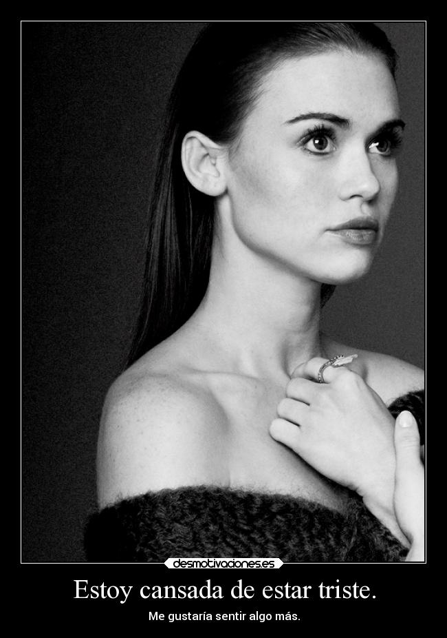 Estoy cansada de estar triste. - Me gustaría sentir algo más.