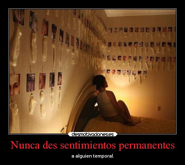 Nunca des sentimientos permanentes - a alguien temporal.