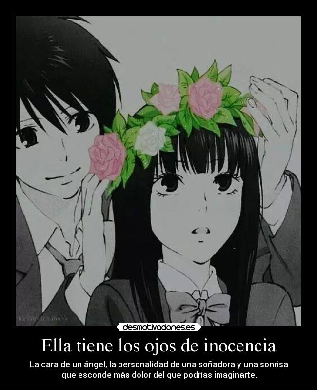 Ella tiene los ojos de inocencia - La cara de un ángel, la personalidad de una soñadora y una sonrisa
que esconde más dolor del que podrías imaginarte.