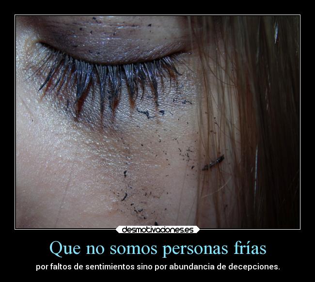 Que no somos personas frías - por faltos de sentimientos sino por abundancia de decepciones.