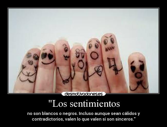 Los sentimientos - no son blancos o negros. Incluso aunque sean cálidos y
contradictorios, valen lo que valen si son sinceros.
