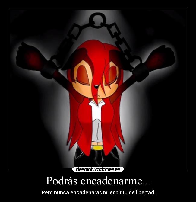 Podrás encadenarme... - Pero nunca encadenaras mi espíritu de libertad.
