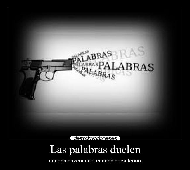 Las palabras duelen - cuando envenenan, cuando encadenan.