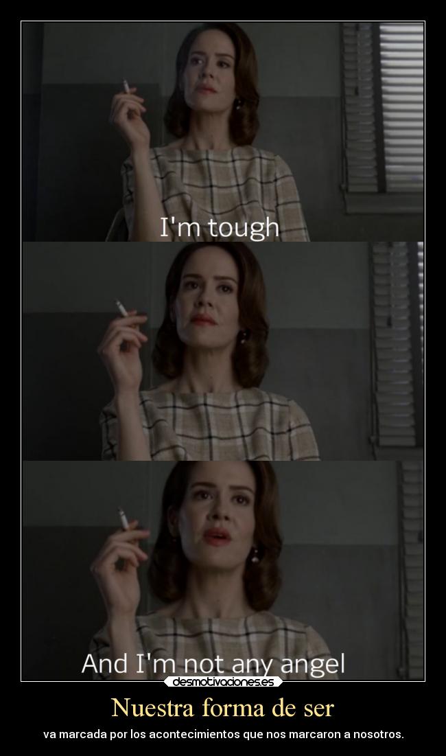 Nuestra forma de ser - va marcada por los acontecimientos que nos marcaron a nosotros.