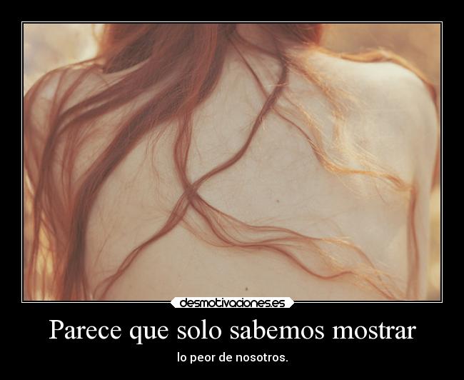 Parece que solo sabemos mostrar - lo peor de nosotros.