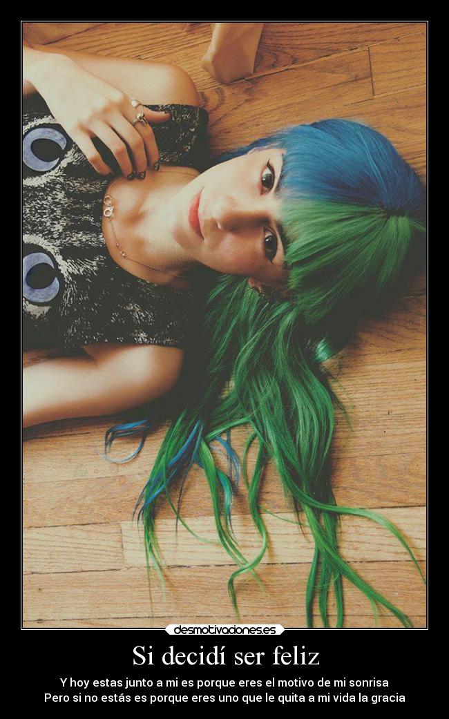 Si decidí ser feliz - Y hoy estas junto a mi es porque eres el motivo de mi sonrisa
Pero si no estás es porque eres uno que le quita a mi vida la gracia