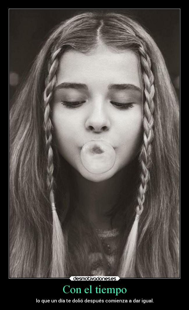 Con el tiempo - lo que un día te dolió después comienza a dar igual.