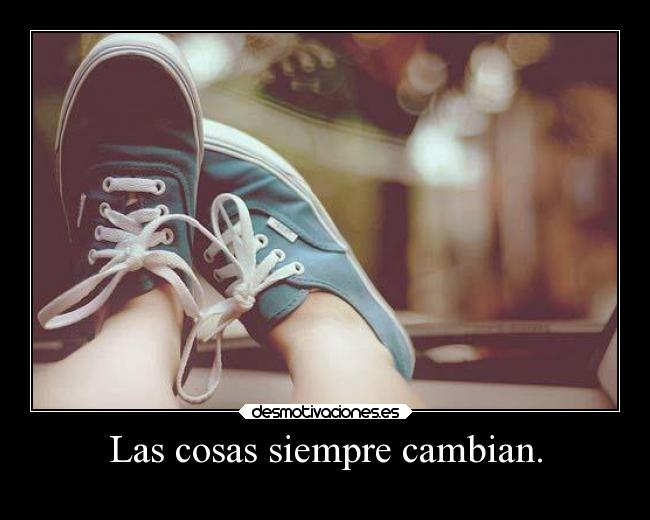 Las cosas siempre cambian. - 