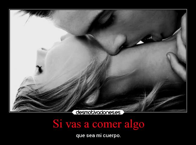 Si vas a comer algo - que sea mi cuerpo.