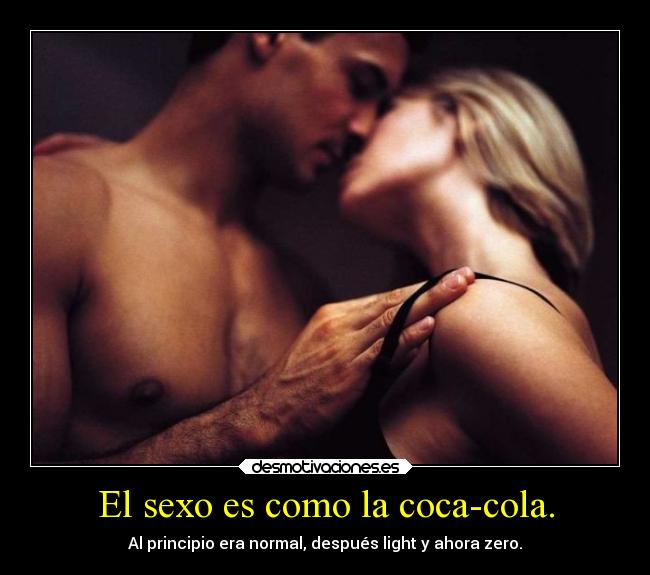 El sexo es como la coca-cola. - Al principio era normal, después light y ahora zero.
