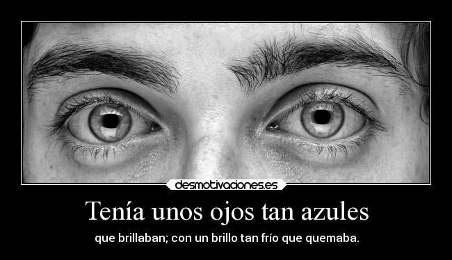 Tenía unos ojos tan azules - que brillaban; con un brillo tan frío que quemaba.