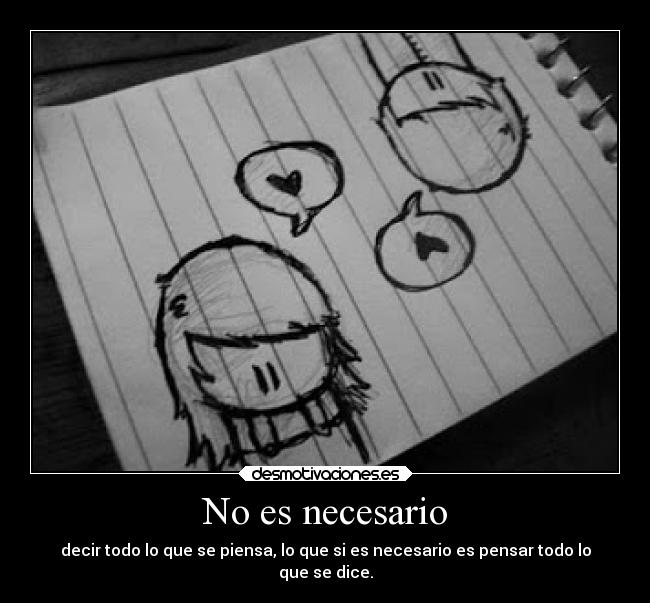 No es necesario - decir todo lo que se piensa, lo que si es necesario es pensar todo lo
que se dice.